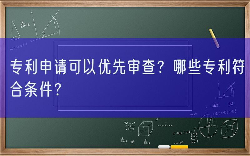 专利申请可以优先审查？哪些专利符合条件？