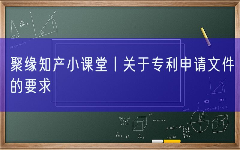 聚缘知产小课堂丨关于专利申请文件的要求