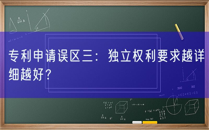 专利申请误区三：独立权利要求越详细越好？