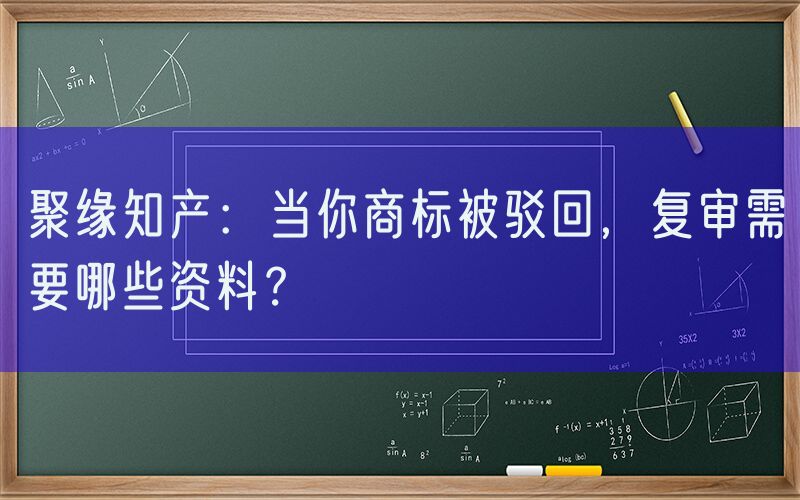 聚缘知产：当你商标被驳回，复审需要哪些资料？