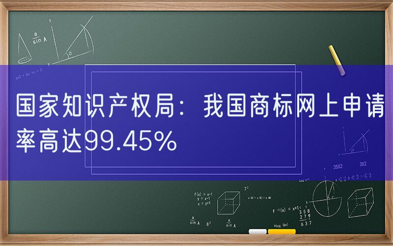 国家知识产权局：我国商标网上申请率高达99.45%