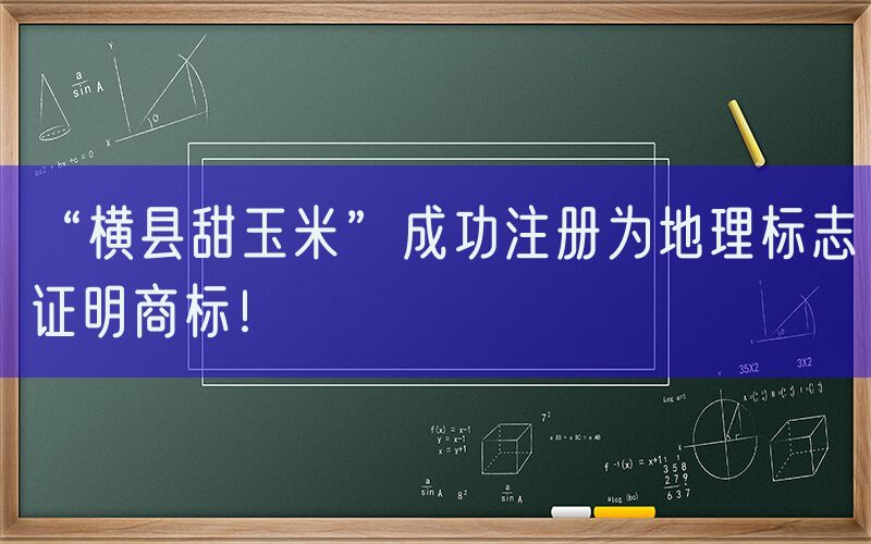 “横县甜玉米”成功注册为地理标志证明商标！