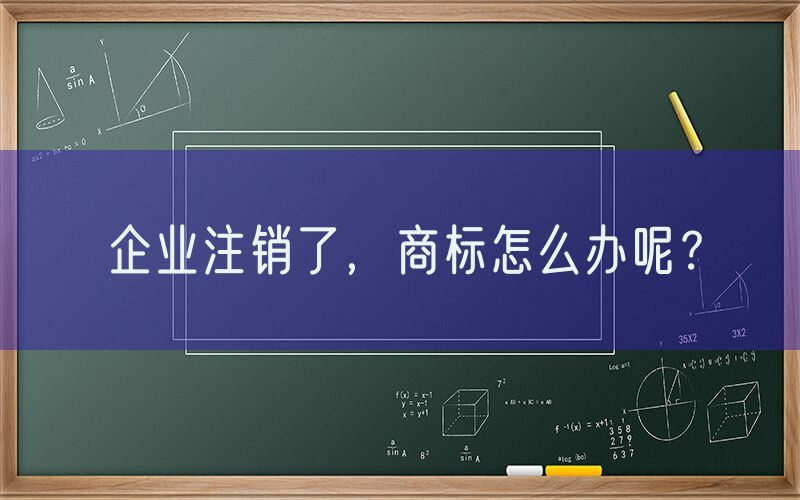 企业注销了，商标怎么办呢？