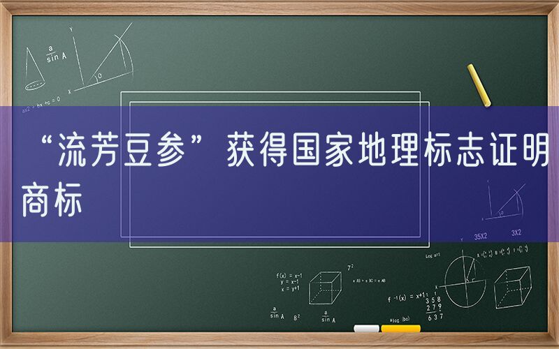 “流芳豆参”获得国家地理标志证明商标