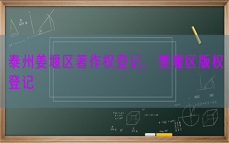 泰州姜堰区著作权登记，姜堰区版权登记