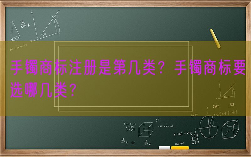 手镯商标注册是第几类？手镯商标要选哪几类？