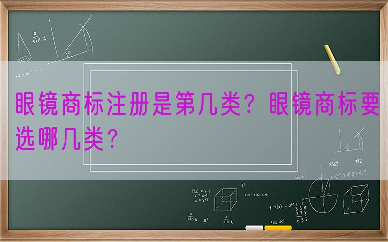 眼镜商标注册是第几类？眼镜商标要选哪几类？