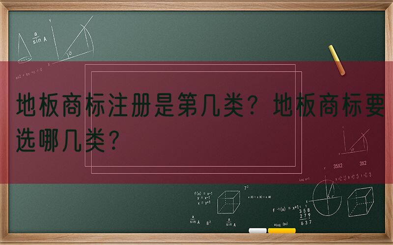 地板商标注册是第几类？地板商标要选哪几类？