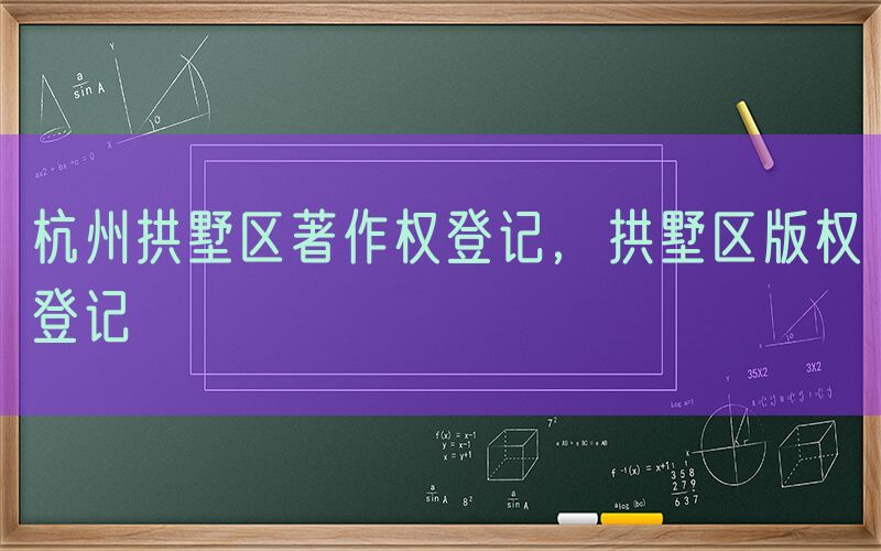 杭州拱墅区著作权登记，拱墅区版权登记
