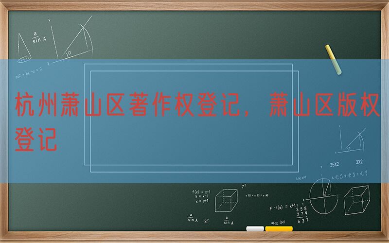 杭州萧山区著作权登记，萧山区版权登记
