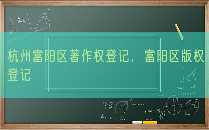 杭州富阳区著作权登记，富阳区版权登记