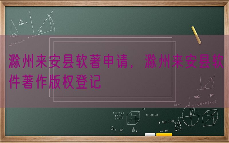 滁州来安县软著申请，滁州来安县软件著作版权登记