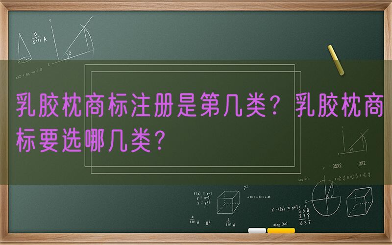 乳胶枕商标注册是第几类？乳胶枕商标要选哪几类？