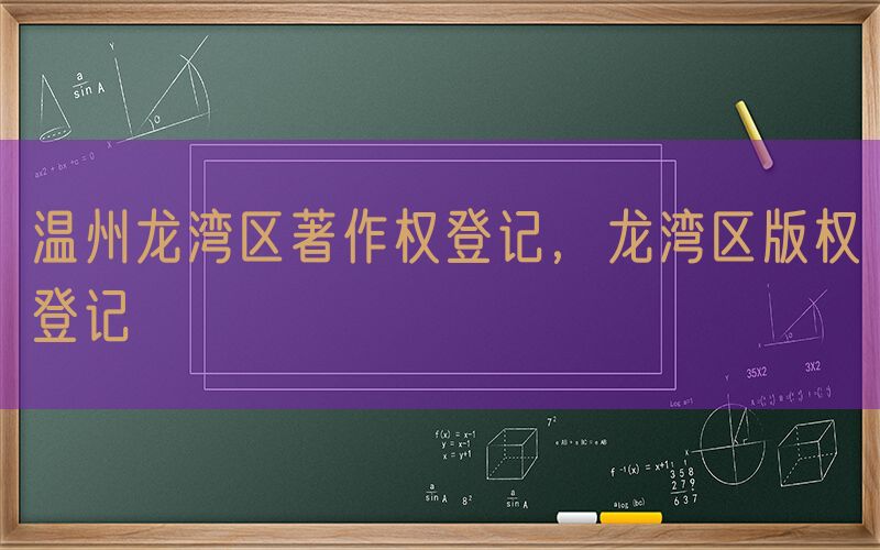 温州龙湾区著作权登记，龙湾区版权登记