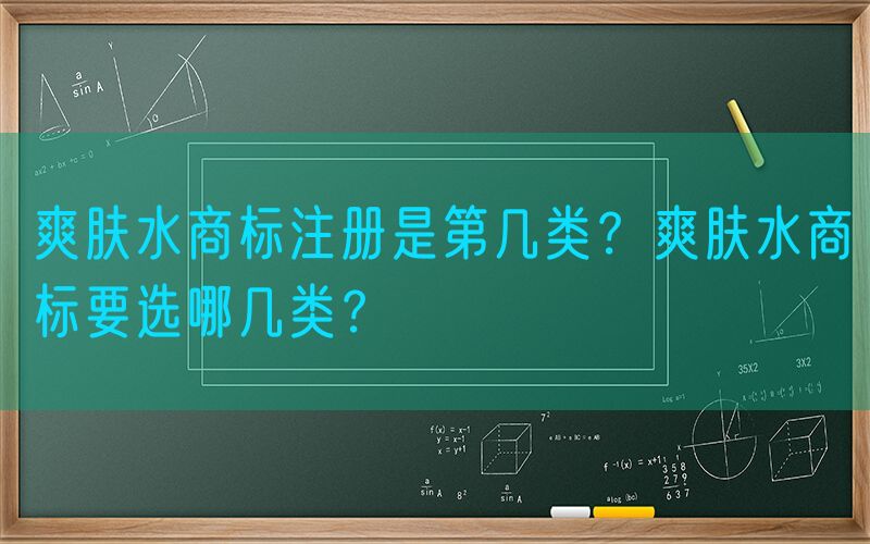 爽肤水商标注册是第几类？爽肤水商标要选哪几类？