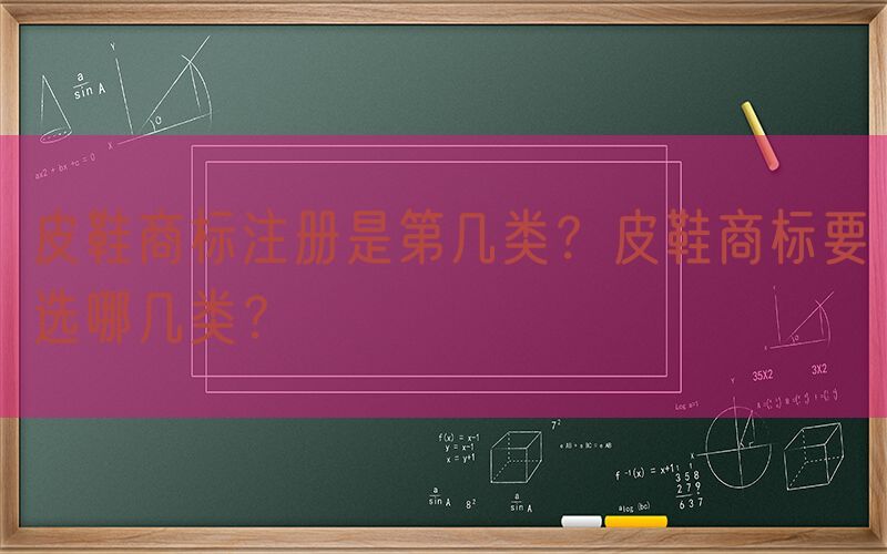 皮鞋商标注册是第几类？皮鞋商标要选哪几类？