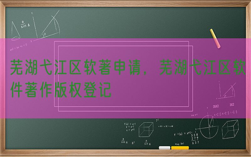 芜湖弋江区软著申请，芜湖弋江区软件著作版权登记
