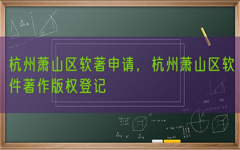 杭州萧山区软著申请，杭州萧山区软件著作版权登记