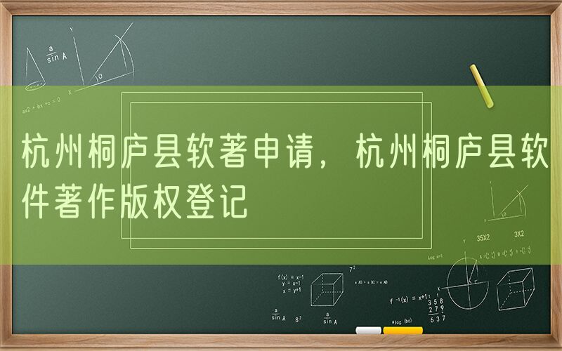 杭州桐庐县软著申请，杭州桐庐县软件著作版权登记