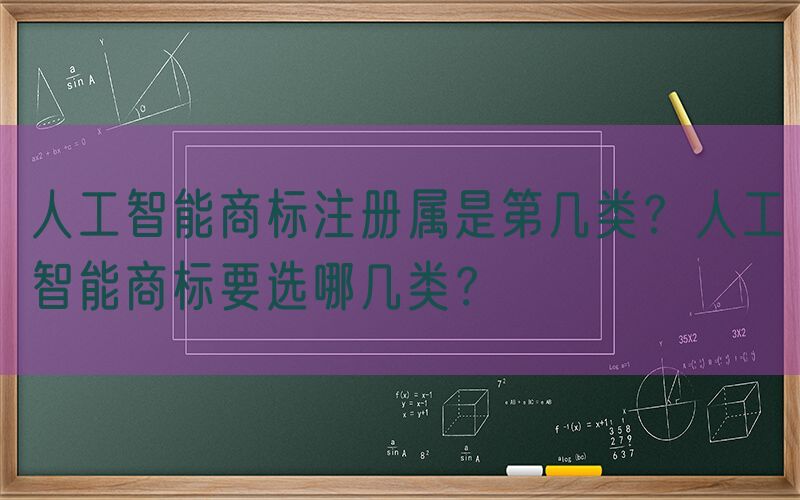 人工智能商标注册属是第几类？人工智能商标要选哪几类？