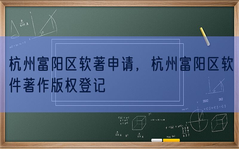 杭州富阳区软著申请，杭州富阳区软件著作版权登记