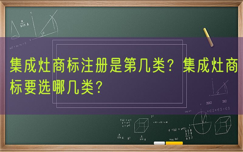 集成灶商标注册是第几类？集成灶商标要选哪几类？