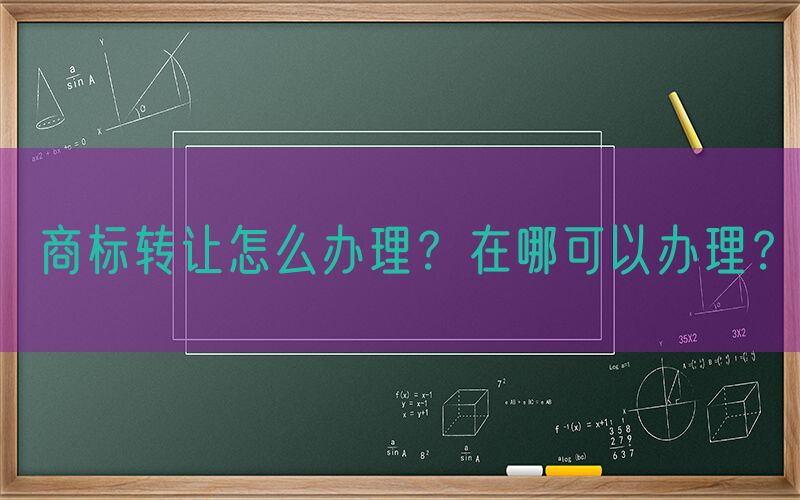 商标转让怎么办理？在哪可以办理？