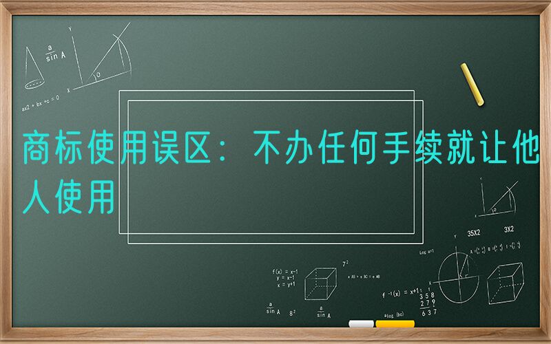 商标使用误区：不办任何手续就让他人使用