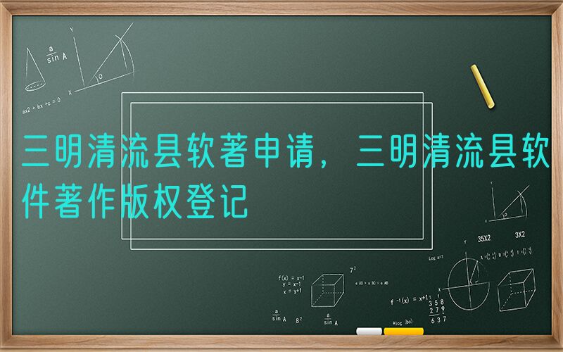 三明清流县软著申请，三明清流县软件著作版权登记