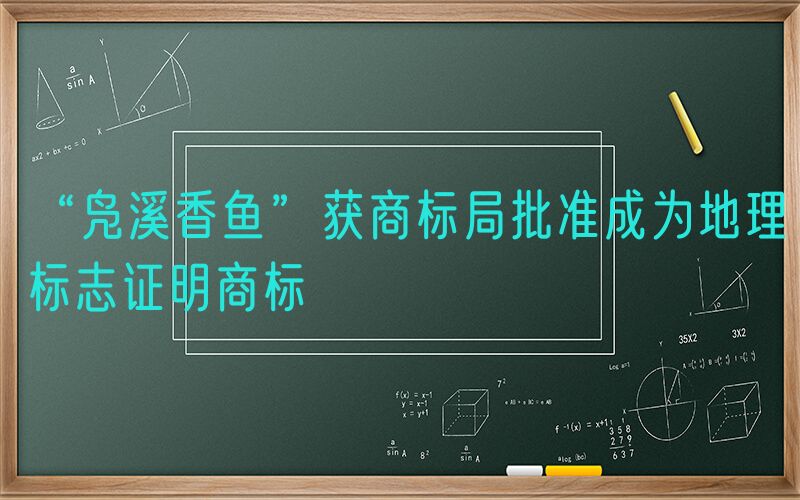 “凫溪香鱼”获商标局批准成为地理标志证明商标