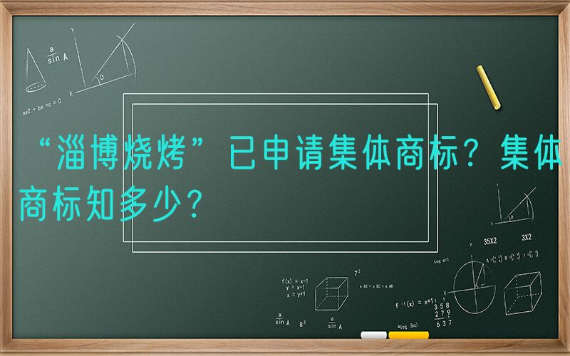 “淄博烧烤”已申请集体商标？集体商标知多少？