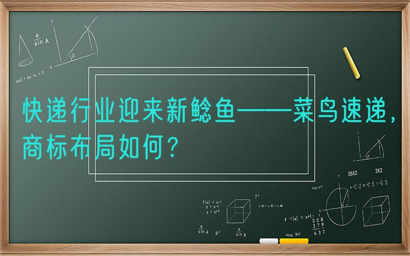 快递行业迎来新鲶鱼——菜鸟速递，商标布局如何？