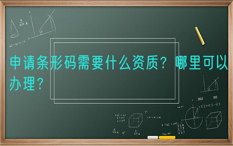 申请条形码需要什么资质？哪里可以办理？