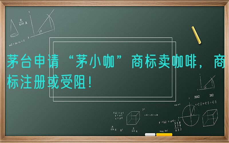 茅台申请“茅小咖”商标卖咖啡，商标注册或受阻！