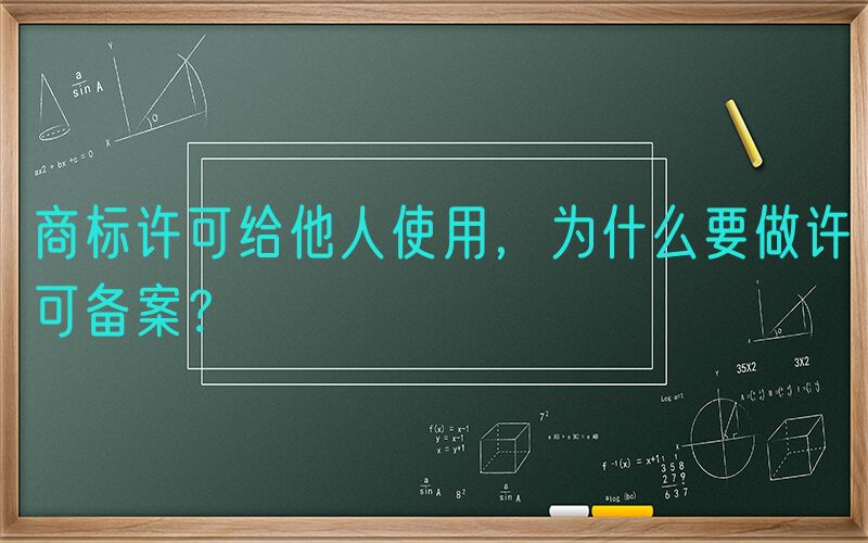 商标许可给他人使用，为什么要做许可备案？