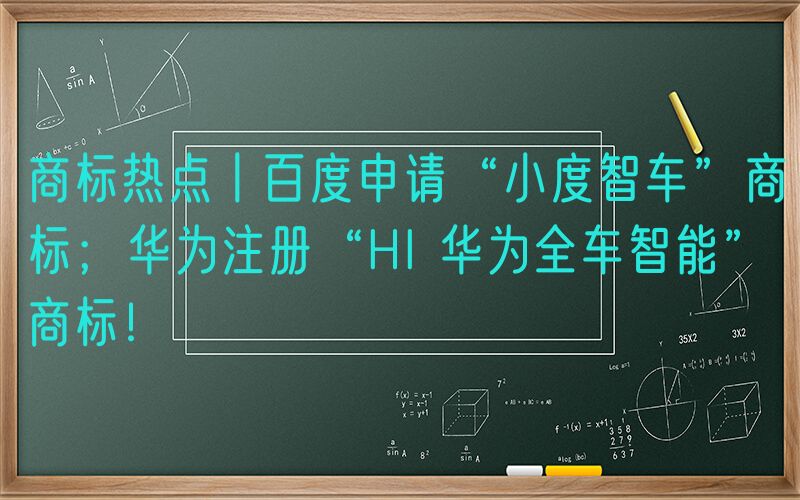 商标热点丨百度申请“小度智车”商标；华为注册“HI 华为全车智能”商标！