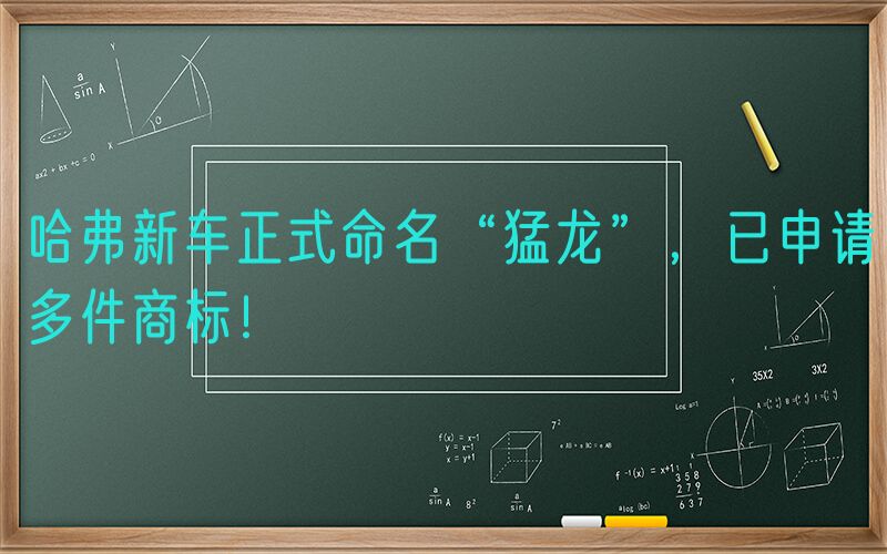 哈弗新车正式命名“猛龙”，已申请多件商标！