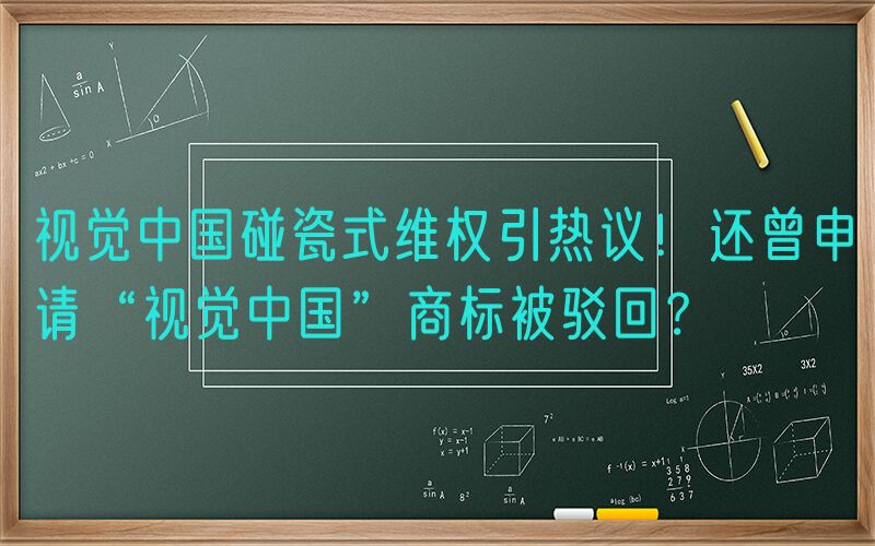 视觉中国碰瓷式维权引热议！还曾申请“视觉中国”商标被驳回？