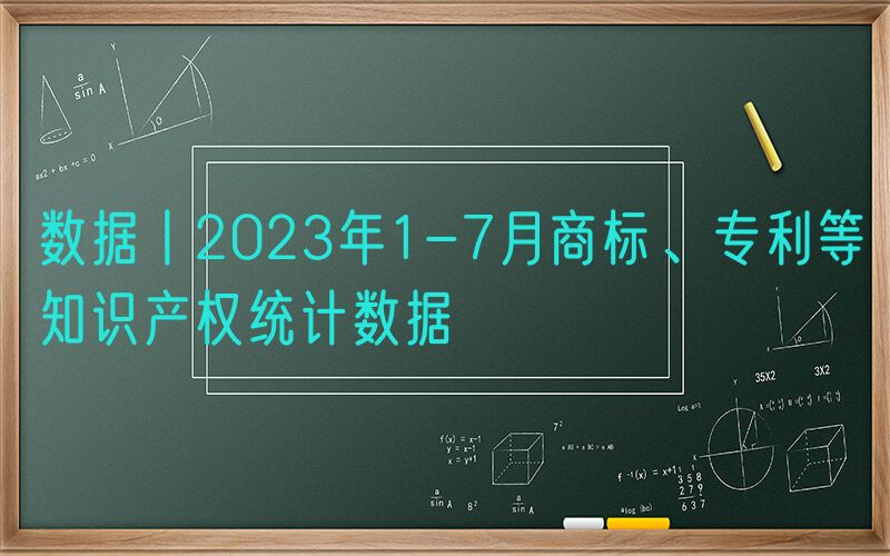 数据丨2023年1-7月商标、专利等知识产权统计数据