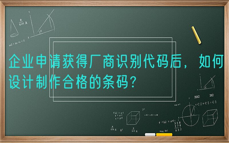 企业申请获得厂商识别代码后，如何设计制作合格的条码？