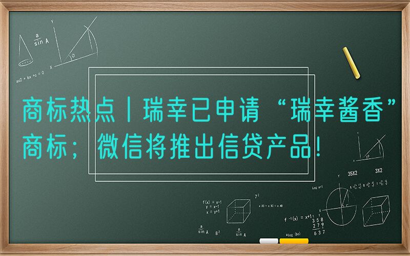 商标热点丨瑞幸已申请“瑞幸酱香”商标；微信将推出信贷产品！