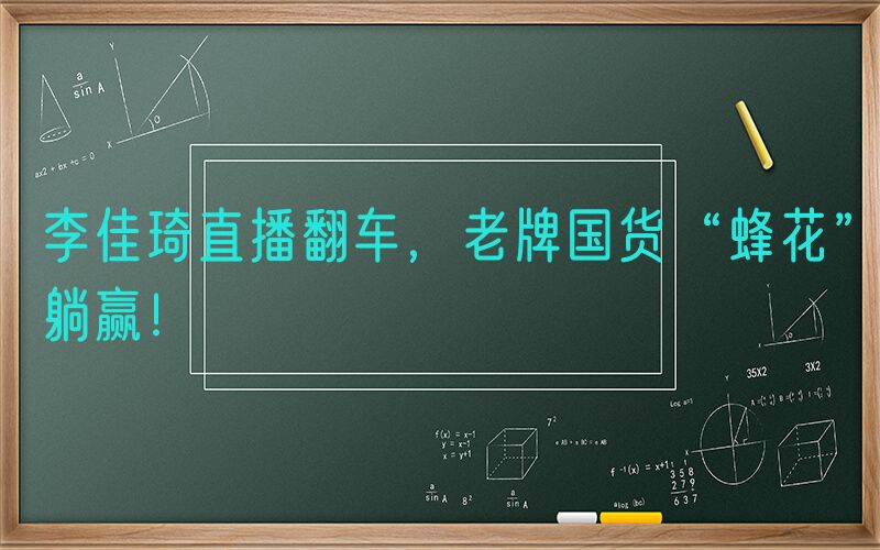 李佳琦直播翻车，老牌国货“蜂花”躺赢！