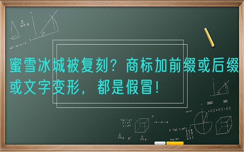 蜜雪冰城被复刻？商标加前缀或后缀或文字变形，都是假冒！