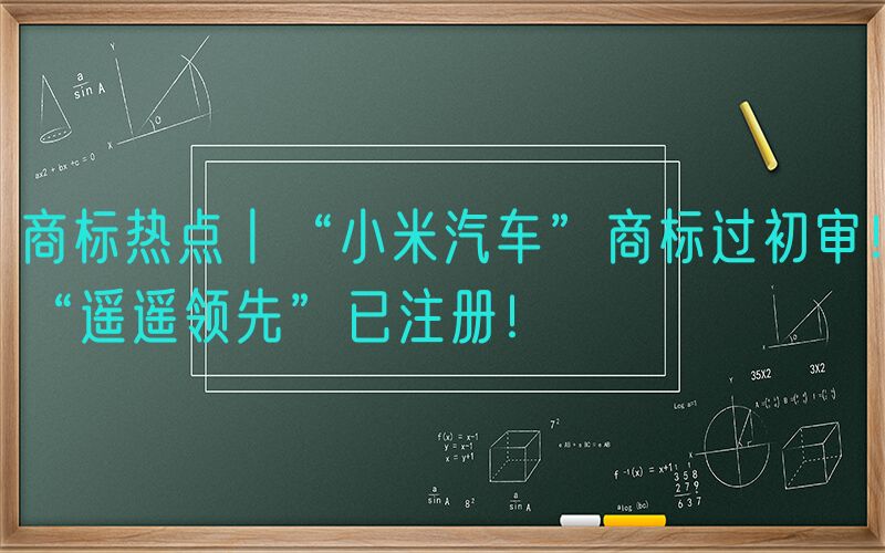 商标热点丨“小米汽车”商标过初审！“遥遥领先”已注册！